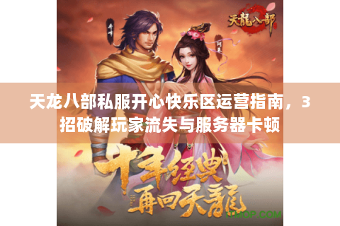 天龙八部私服开心快乐区运营指南，3招破解玩家流失与服务器卡顿