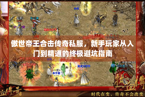 傲世帝王合击传奇私服，新手玩家从入门到精通的终极避坑指南