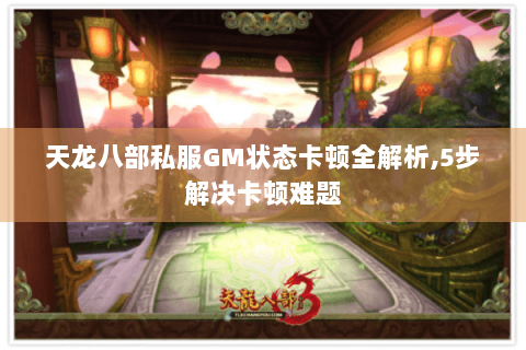 天龙八部私服GM状态卡顿全解析,5步解决卡顿难题