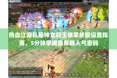 热血江湖私服神女阎王爆率终极设置指南，5分钟掌握服务器人气密码