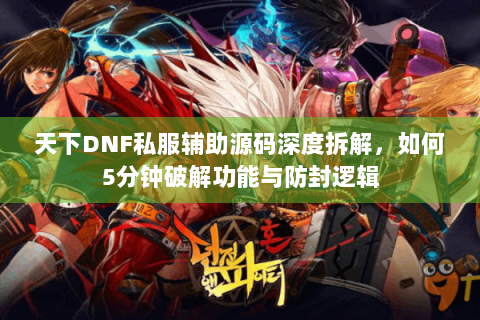 天下DNF私服辅助源码深度拆解，如何5分钟破解功能与防封逻辑