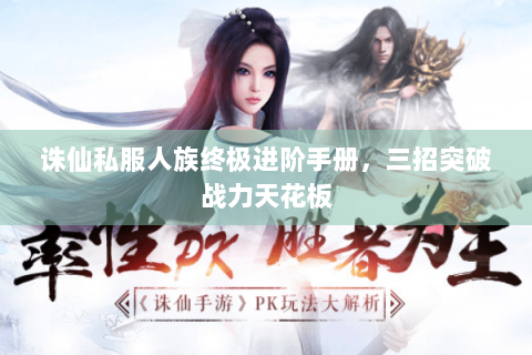 诛仙私服人族终极进阶手册，三招突破战力天花板