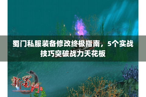 蜀门私服装备修改终极指南，5个实战技巧突破战力天花板