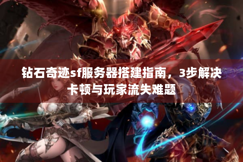 钻石奇迹sf服务器搭建指南，3步解决卡顿与玩家流失难题