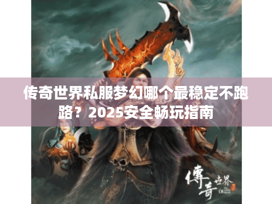 传奇世界私服梦幻哪个最稳定不跑路？2025安全畅玩指南