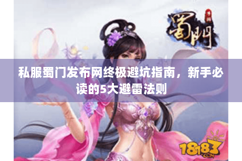 私服蜀门发布网终极避坑指南，新手必读的5大避雷法则