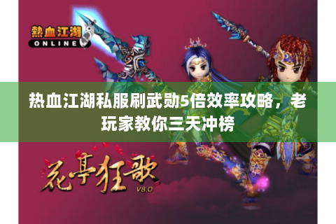 热血江湖私服刷武勋5倍效率攻略，老玩家教你三天冲榜