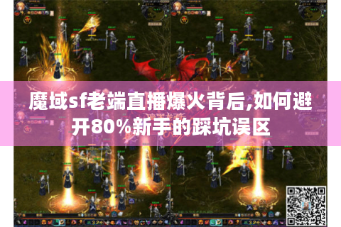 魔域sf老端直播爆火背后,如何避开80%新手的踩坑误区