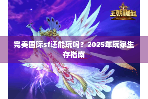 完美国际sf还能玩吗？2025年玩家生存指南