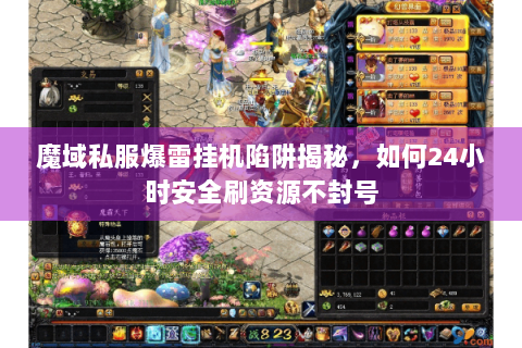 魔域私服爆雷挂机陷阱揭秘，如何24小时安全刷资源不封号
