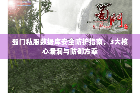 蜀门私服数据库安全防护指南，3大核心漏洞与防御方案