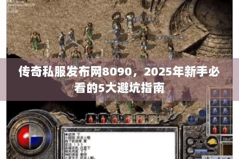 传奇私服发布网8090，2025年新手必看的5大避坑指南