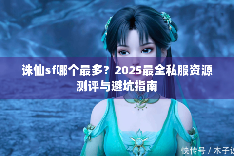 诛仙sf哪个最多？2025最全私服资源测评与避坑指南