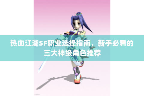 热血江湖SF职业选择指南，新手必看的三大神级角色推荐