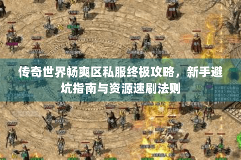 传奇世界畅爽区私服终极攻略，新手避坑指南与资源速刷法则