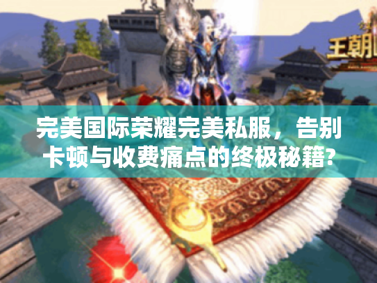 完美国际荣耀完美私服，告别卡顿与收费痛点的终极秘籍?
