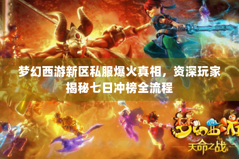 梦幻西游新区私服爆火真相，资深玩家揭秘七日冲榜全流程