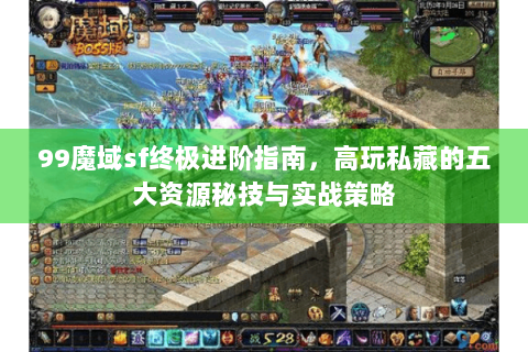 99魔域sf终极进阶指南，高玩私藏的五大资源秘技与实战策略