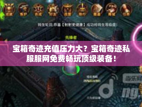 宝箱奇迹充值压力大？宝箱奇迹私服服网免费畅玩顶级装备！