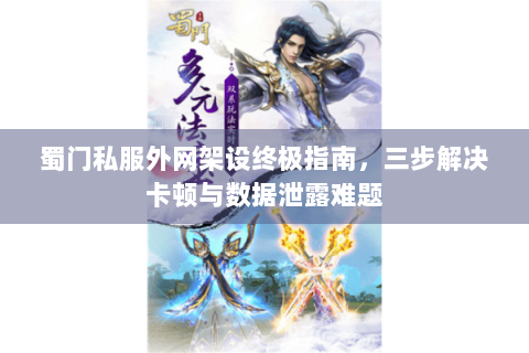 蜀门私服外网架设终极指南，三步解决卡顿与数据泄露难题