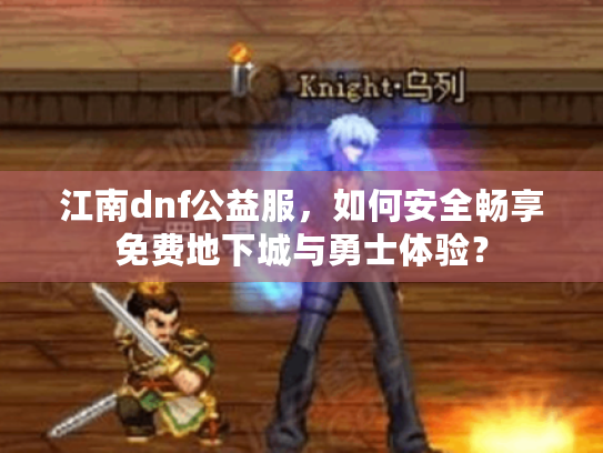 江南dnf公益服，如何安全畅享免费地下城与勇士体验？
