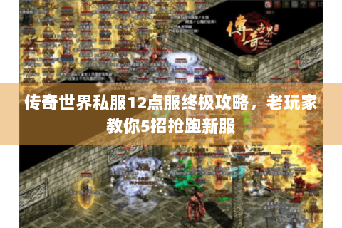 传奇世界私服12点服终极攻略，老玩家教你5招抢跑新服
