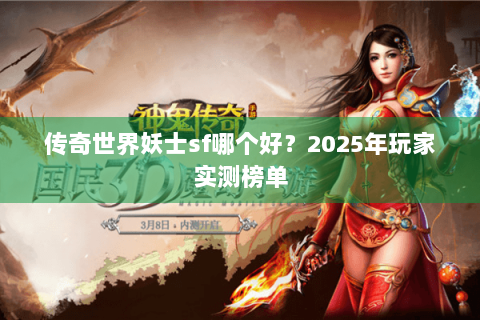 传奇世界妖士sf哪个好？2025年玩家实测榜单
