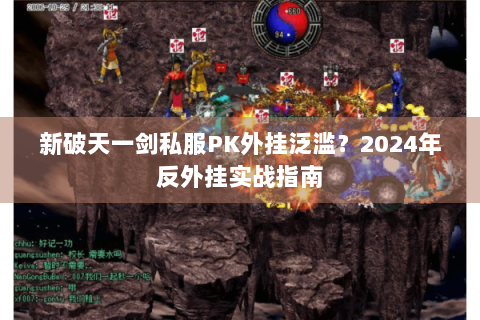 新破天一剑私服PK外挂泛滥？2024年反外挂实战指南
