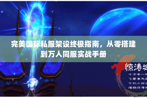 完美国际私服架设终极指南，从零搭建到万人同服实战手册