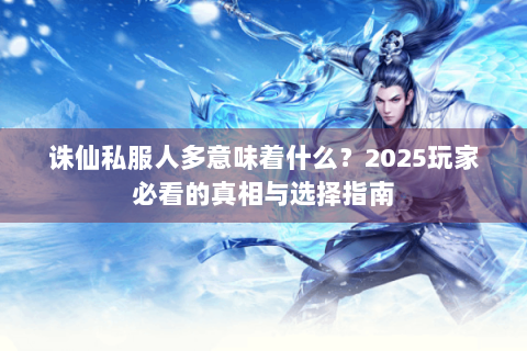 诛仙私服人多意味着什么？2025玩家必看的真相与选择指南