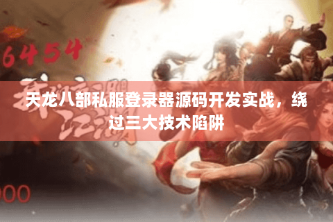天龙八部私服登录器源码开发实战，绕过三大技术陷阱