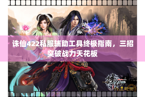 诛仙422私服辅助工具终极指南，三招突破战力天花板