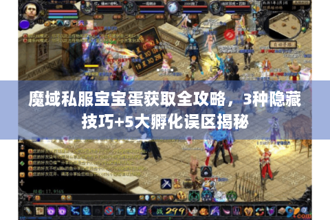 魔域私服宝宝蛋获取全攻略，3种隐藏技巧+5大孵化误区揭秘