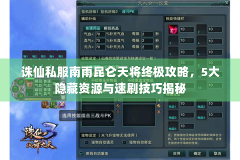诛仙私服南雨昆仑天将终极攻略，5大隐藏资源与速刷技巧揭秘