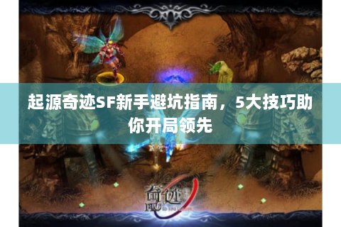 起源奇迹SF新手避坑指南，5大技巧助你开局领先