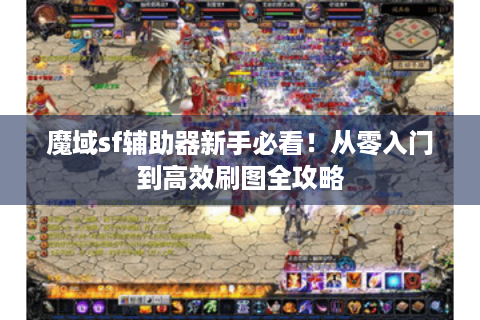 魔域sf辅助器新手必看！从零入门到高效刷图全攻略