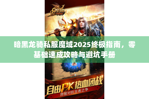 暗黑龙骑私服魔域2025终极指南，零基础速成攻略与避坑手册