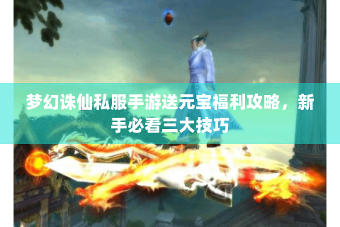 梦幻诛仙私服手游送元宝福利攻略，新手必看三大技巧