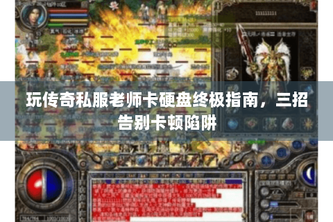 玩传奇私服老师卡硬盘终极指南，三招告别卡顿陷阱