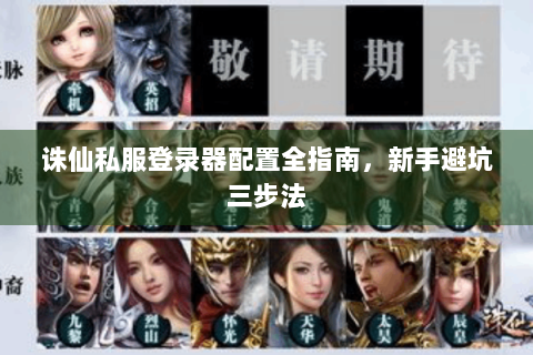 诛仙私服登录器配置全指南，新手避坑三步法