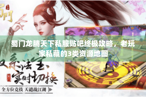 蜀门龙腾天下私服贴吧终极攻略，老玩家私藏的3类资源地图