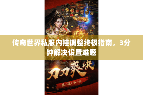 传奇世界私服内挂调整终极指南，3分钟解决设置难题