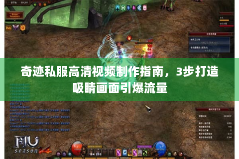 奇迹私服高清视频制作指南，3步打造吸睛画面引爆流量