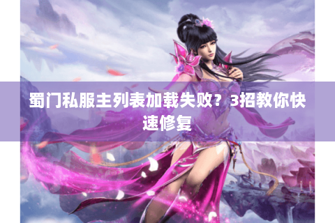 蜀门私服主列表加载失败？3招教你快速修复