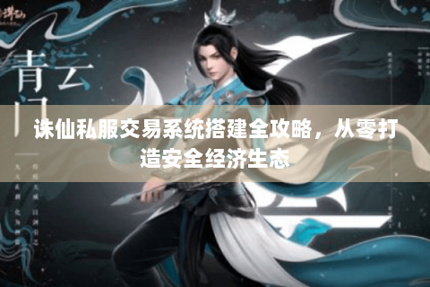 诛仙私服交易系统搭建全攻略，从零打造安全经济生态