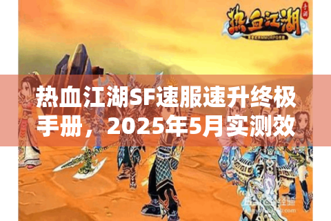 热血江湖SF速服速升终极手册，2025年5月实测效率翻倍通道
