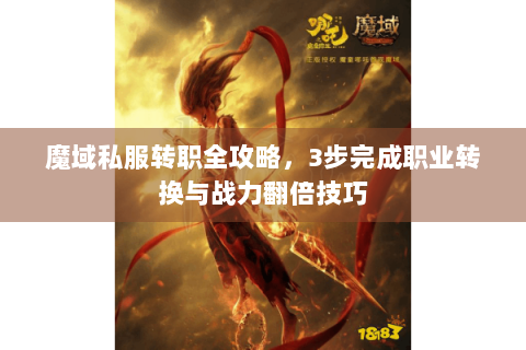 魔域私服转职全攻略，3步完成职业转换与战力翻倍技巧