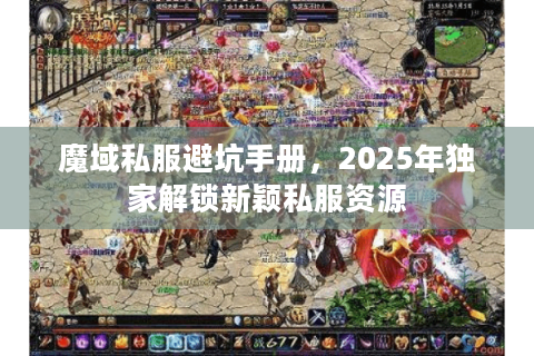 魔域私服避坑手册，2025年独家解锁新颖私服资源