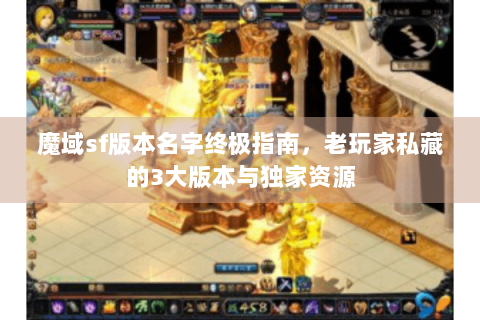 魔域sf版本名字终极指南，老玩家私藏的3大版本与独家资源