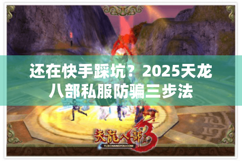 还在快手踩坑？2025天龙八部私服防骗三步法